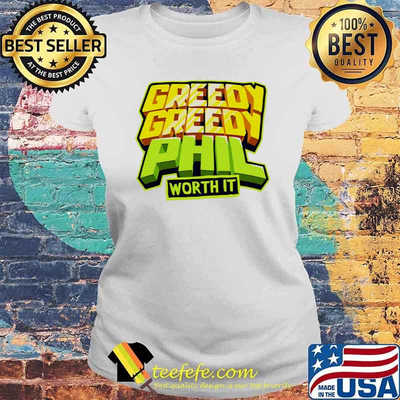 Greedy Phil Worth It Shirt Laides tee Greedy Phil Worth It Shirt Laides tee