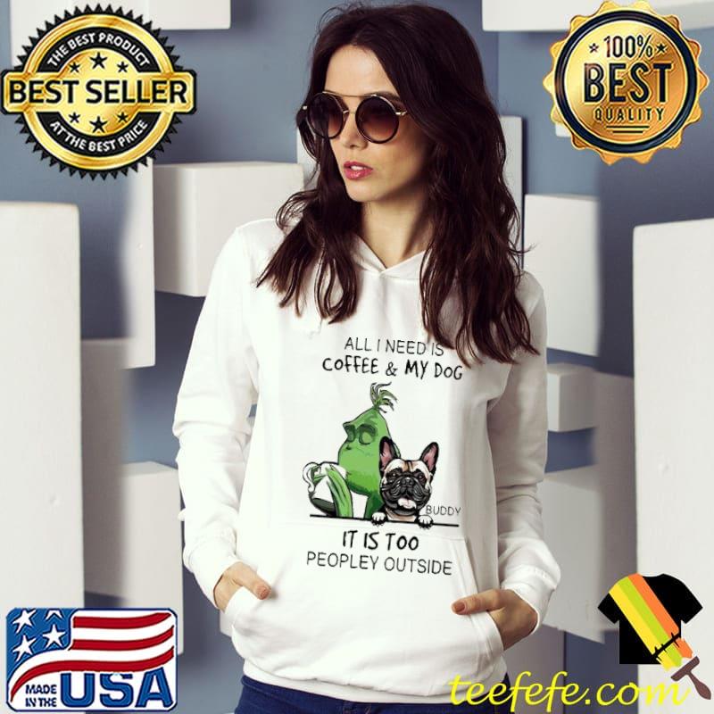 Grinch All I Need Is Coffee My Dog Buddy It Is Too Peopley Outside Shirt