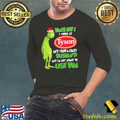 Grinch Back Off I Work At Tyson Auto Parts And I Have A Crazy Husband And I'm Not Afraid To Use Him Shirt