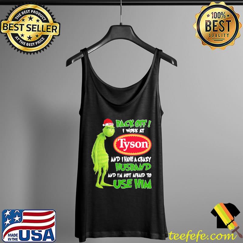 Grinch Back Off I Work At Tyson Auto Parts And I Have A Crazy Husband And I'm Not Afraid To Use Him Shirt Tank Top Grinch Back Off I Work At Tyson Auto Parts And I Have A Crazy Husband And I'm Not Afraid To Use Him Shirt Tank Top