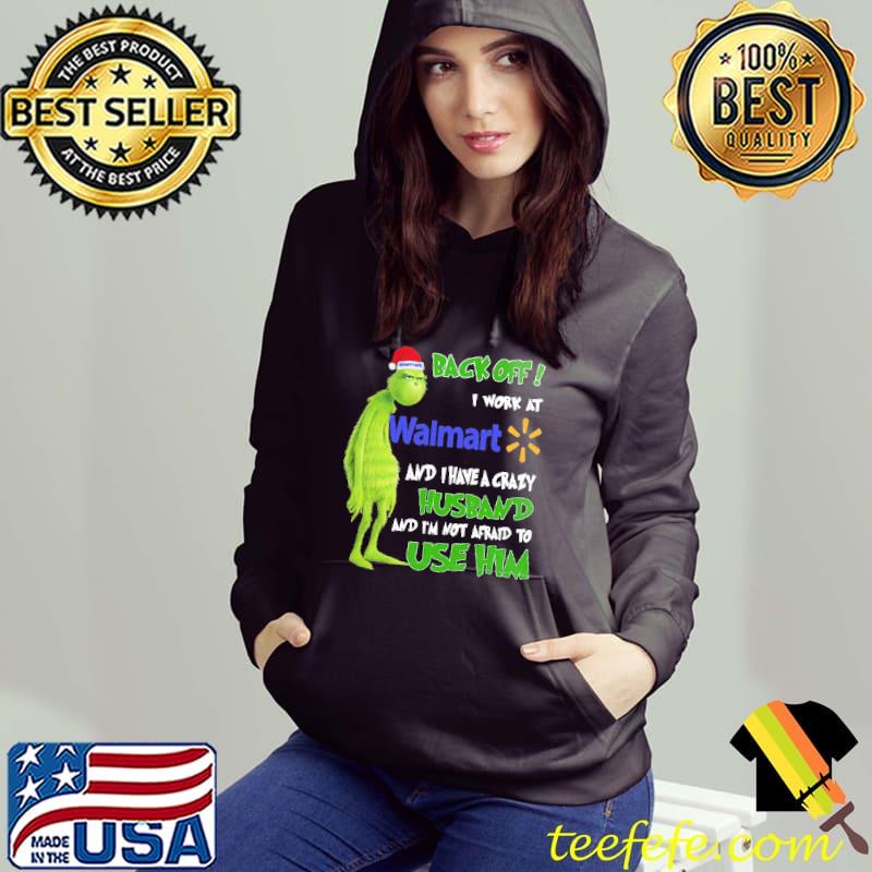 Grinch Back Off I Work At Walmart And I Have A Crazy Husband And I'm Not Afraid To Use Him Shirt Hoodie Grinch Back Off I Work At Walmart And I Have A Crazy Husband And I'm Not Afraid To Use Him Shirt Hoodie