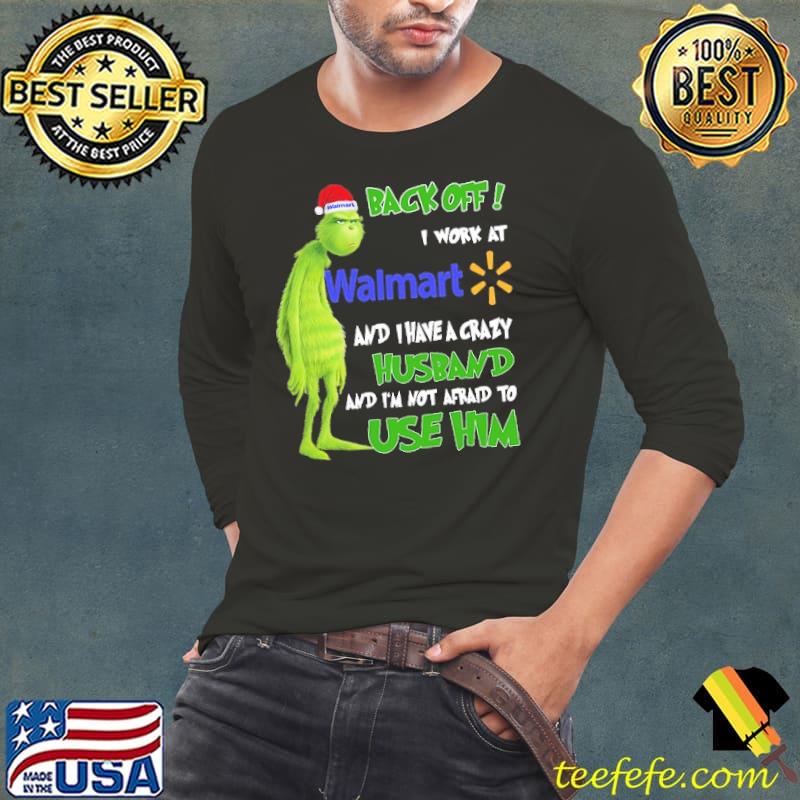 Grinch Back Off I Work At Walmart And I Have A Crazy Husband And I'm Not Afraid To Use Him Shirt Grinch Back Off I Work At Walmart And I Have A Crazy Husband And I'm Not Afraid To Use Him Shirt