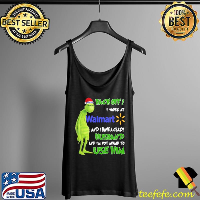 Grinch Back Off I Work At Walmart And I Have A Crazy Husband And I'm Not Afraid To Use Him Shirt Tank Top Grinch Back Off I Work At Walmart And I Have A Crazy Husband And I'm Not Afraid To Use Him Shirt Tank Top