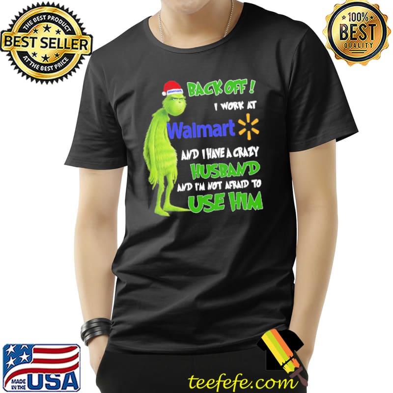 Grinch Back Off I Work At Walmart And I Have A Crazy Husband And I'm Not Afraid To Use Him Shirt Unisex Grinch Back Off I Work At Walmart And I Have A Crazy Husband And I'm Not Afraid To Use Him Shirt Unisex