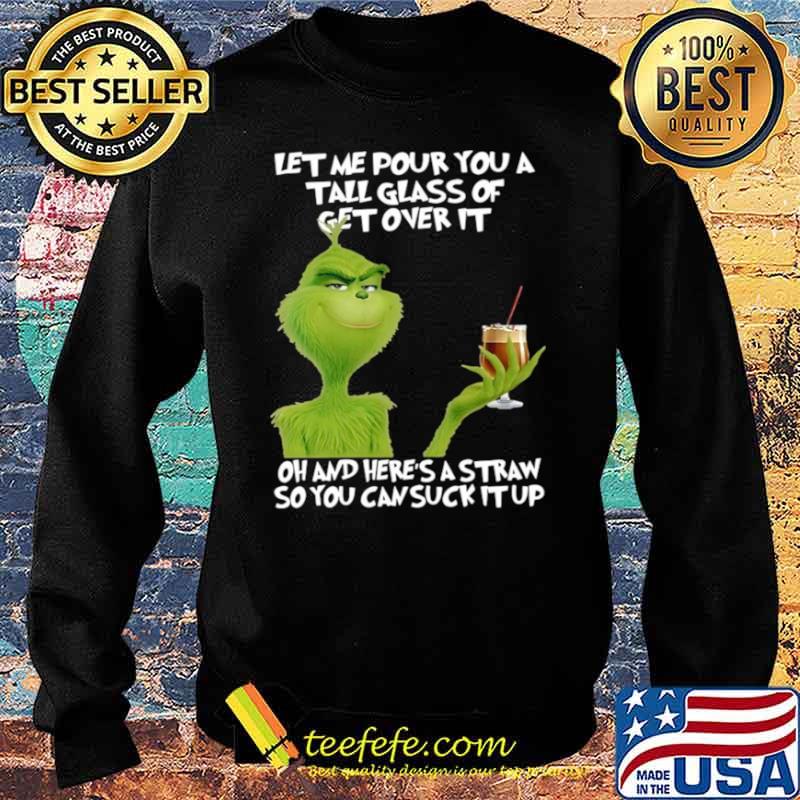 Grinch let me pour you a tall glass of get overs it oh and here ‘s a straw so you can cuck it up s Sweater Grinch let me pour you a tall glass of get overs it oh and here ‘s a straw so you can cuck it up s Sweater