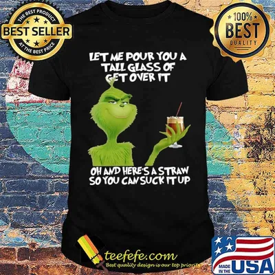 Grinch let me pour you a tall glass of get overs it oh and here ‘s a straw so you can cuck it up shirt