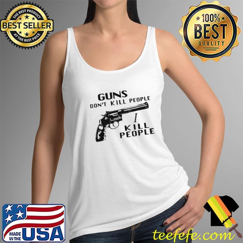 Guns Don't Kill People I Kill People Shirt Tank Top Guns Don't Kill People I Kill People Shirt Tank Top