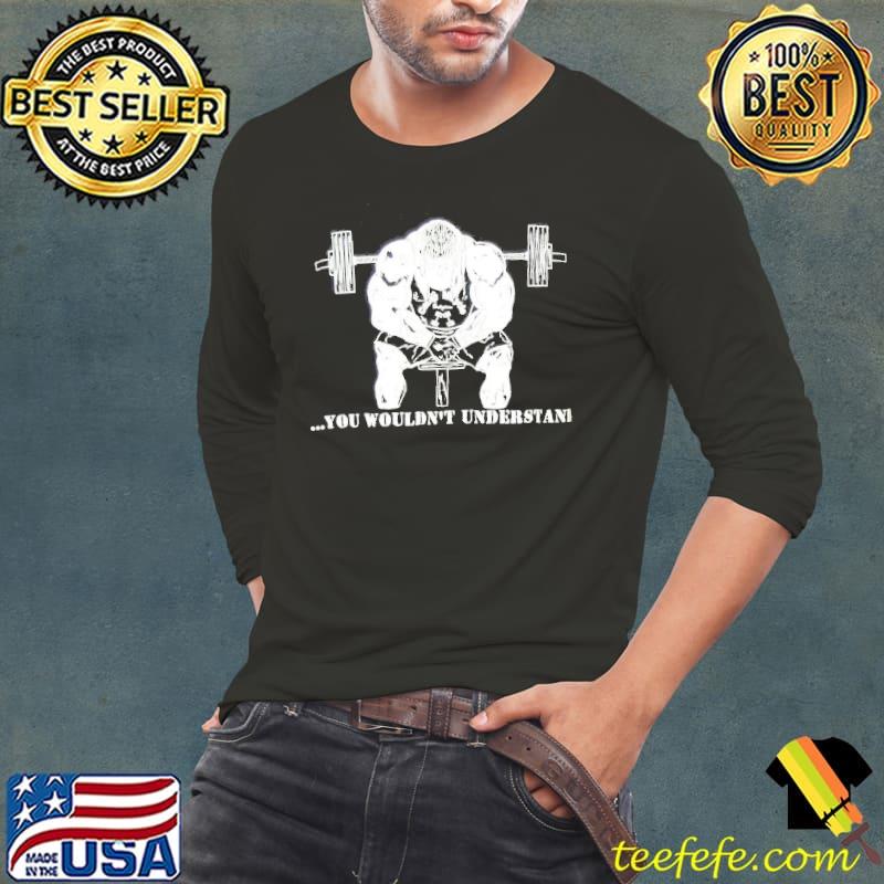 Gym You Wouldn't Understand Shirt Long Sleeve Tee Gym You Wouldn't Understand Shirt Long Sleeve Tee