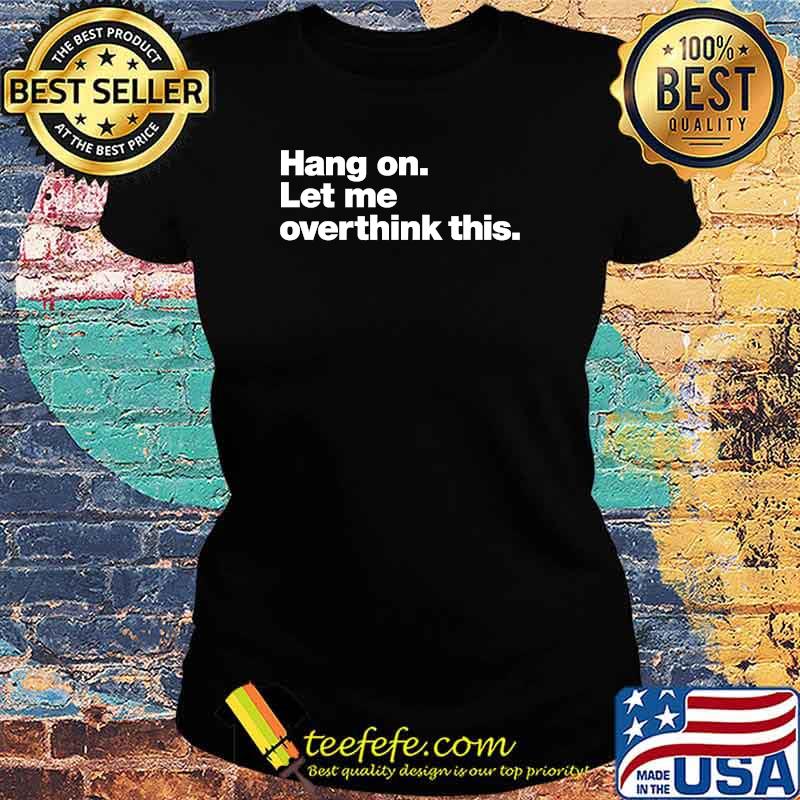 Hang on. Let me overthink this. Classic T-Shirt Ladies tee Hang on. Let me overthink this. Classic T-Shirt Ladies tee