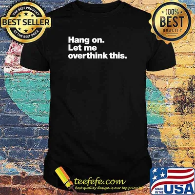 Hang on. Let me overthink this. Classic T-Shirt
