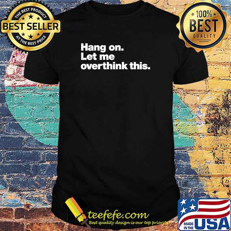 Hang on. Let me overthink this. Classic T-Shirt