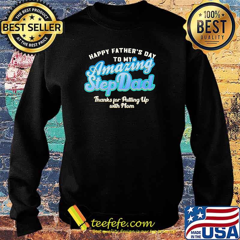 Happy Father's Day To My Amazing Step Dad Thank For Ptting Up With Man Shirt Sweater Happy Father's Day To My Amazing Step Dad Thank For Ptting Up With Man Shirt Sweater