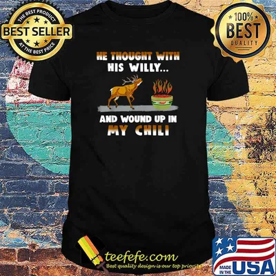 He Thought With His Willy And Wound Up In My Chili T-Shirt