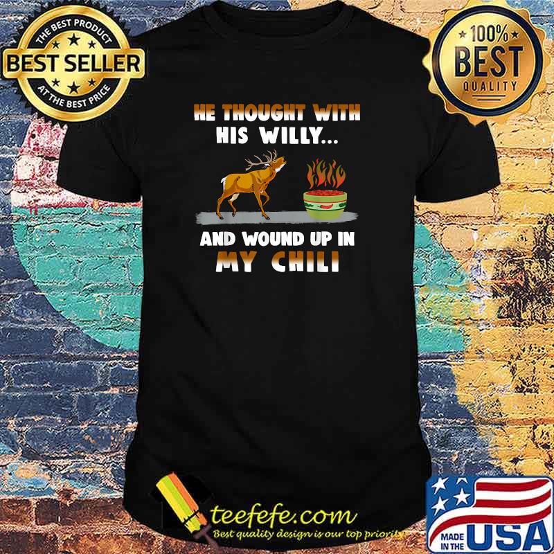 He Thought With His Willy And Wound Up In My Chili T-Shirt