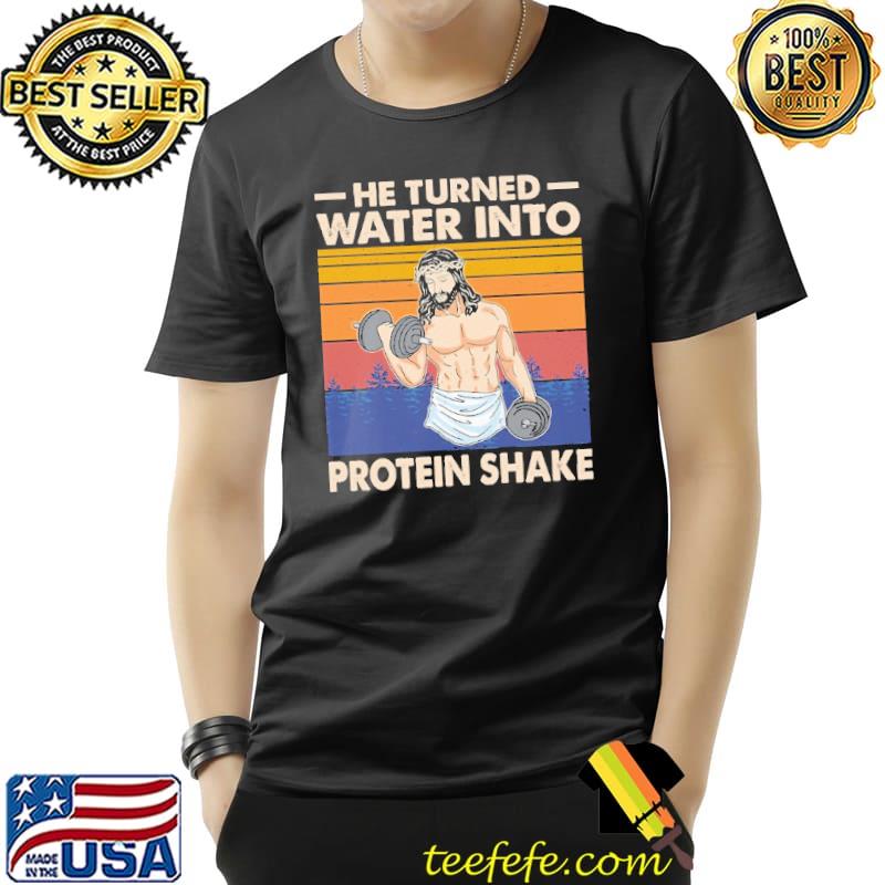He Turned Water Into Protein Shake vintage Shirt Unisex He Turned Water Into Protein Shake vintage Shirt Unisex