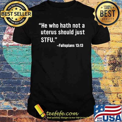 He Who Hath Not A Uterus Should Just STFU Fallopians 1313 T-Shirt