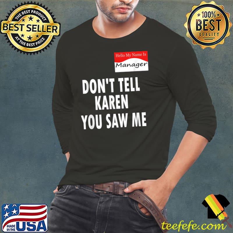 Hello My Name Is Manager Don't Tell Karen You Saw Me Funny T-Shirt Long Sleeve Tee Hello My Name Is Manager Don't Tell Karen You Saw Me Funny T-Shirt Long Sleeve Tee