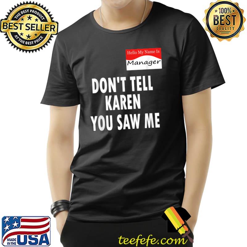 Hello My Name Is Manager Don't Tell Karen You Saw Me Funny T-Shirt Unisex Hello My Name Is Manager Don't Tell Karen You Saw Me Funny T-Shirt Unisex