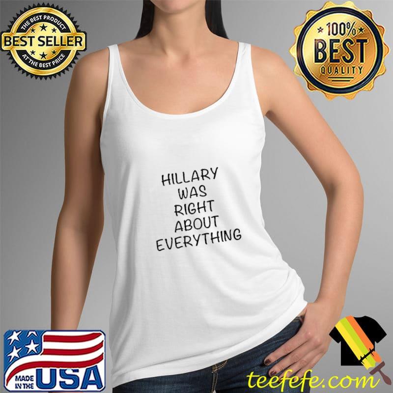 Hillary Was Right About Everything Shirt Tank Top Hillary Was Right About Everything Shirt Tank Top