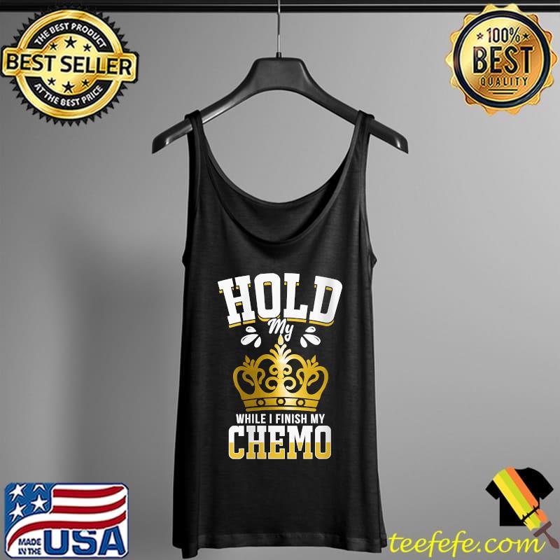 Hold My Crown While I Finish Chemo T-Shirt Tank Top Hold My Crown While I Finish Chemo T-Shirt Tank Top