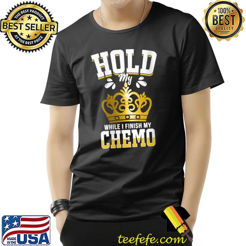 Hold My Crown While I Finish Chemo T-Shirt
