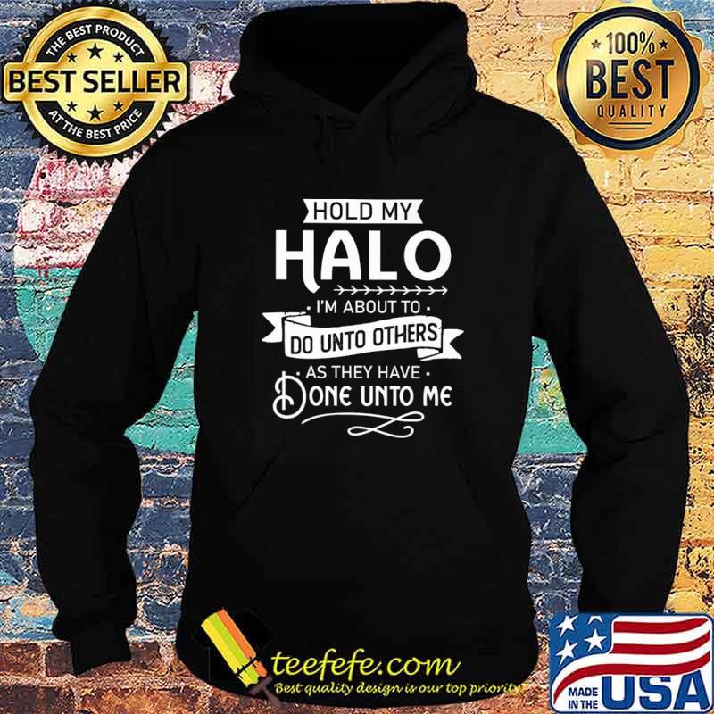 Hold my Halo I'm About To Do Unto Others As They Have Done Unto Me Shirt Hoodie Hold my Halo I'm About To Do Unto Others As They Have Done Unto Me Shirt Hoodie