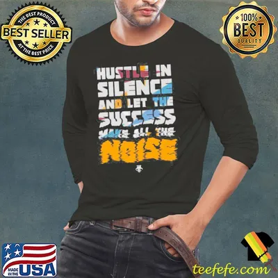 Hustle in silence and let the success make all the noise shirt
