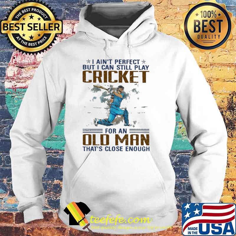 I Ain't Perfect But I Can Still Play Cricket For an Old MAn That's Close Enough Shirt Hoodie I Ain't Perfect But I Can Still Play Cricket For an Old MAn That's Close Enough Shirt Hoodie