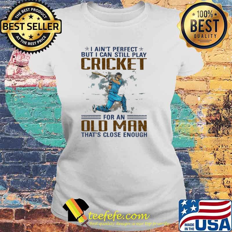 I Ain't Perfect But I Can Still Play Cricket For an Old MAn That's Close Enough Shirt Laides tee I Ain't Perfect But I Can Still Play Cricket For an Old MAn That's Close Enough Shirt Laides tee