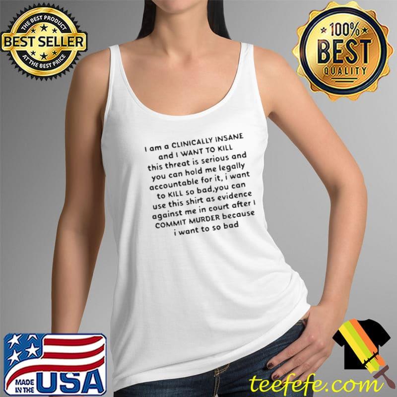 I Am A Clinically Insane And I Want To Kill Shirt Tank Top I Am A Clinically Insane And I Want To Kill Shirt Tank Top