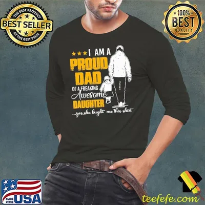 I Am A Proud Dad Of A Freaking Awesome Daughter Yes Sho Bught Me This Shirt