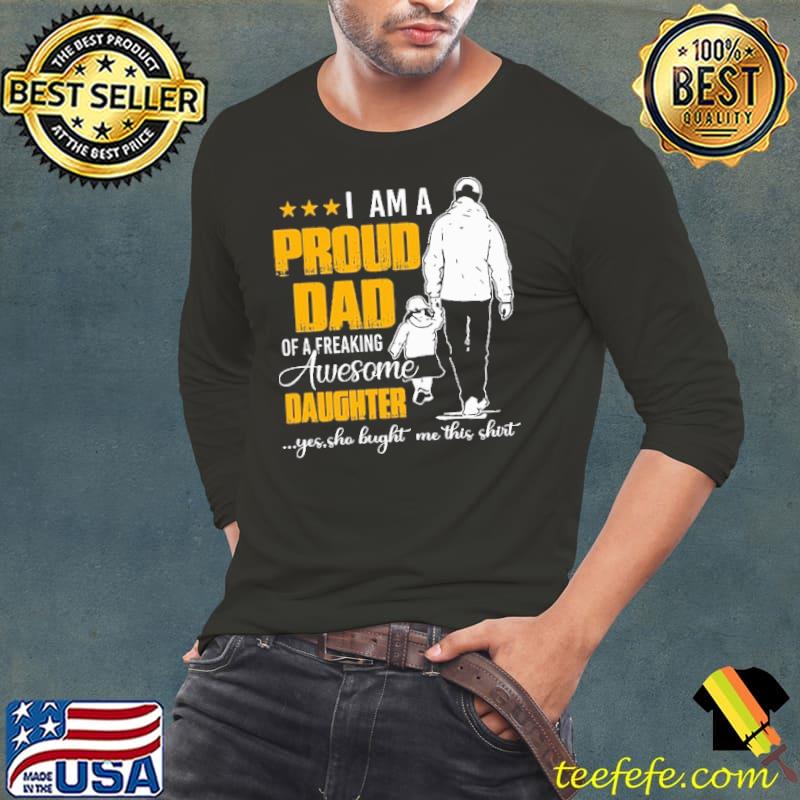 I Am A Proud Dad Of A Freaking Awesome Daughter Yes Sho Bught Me This Shirt