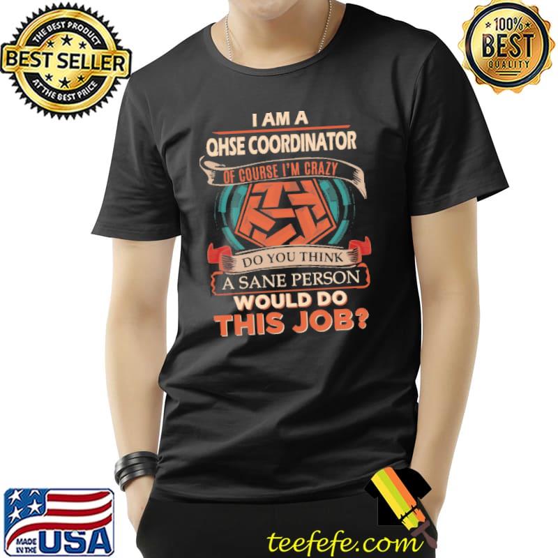 I Am A Qhse Coordinator Custom Graphic Sane Perso Would Do this Job Shirt Unisex I Am A Qhse Coordinator Custom Graphic Sane Perso Would Do this Job Shirt Unisex