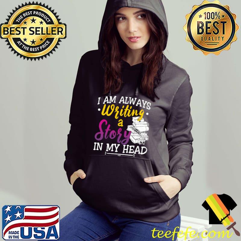 I Am Always Writing A Story In My Head T-Shirt Hoodie I Am Always Writing A Story In My Head T-Shirt Hoodie