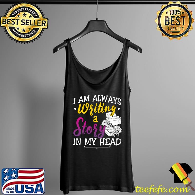 I Am Always Writing A Story In My Head T-Shirt Tank Top I Am Always Writing A Story In My Head T-Shirt Tank Top