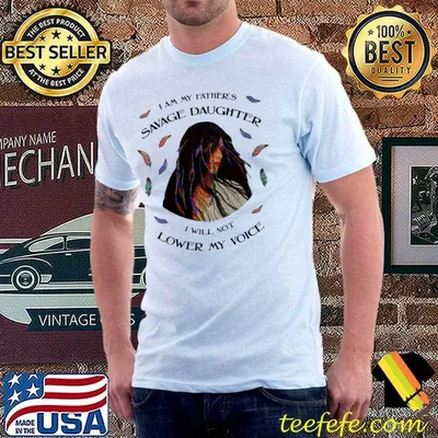 I Am My Father's Savage Daughter I Will Not Lower My Voice Native Shirt