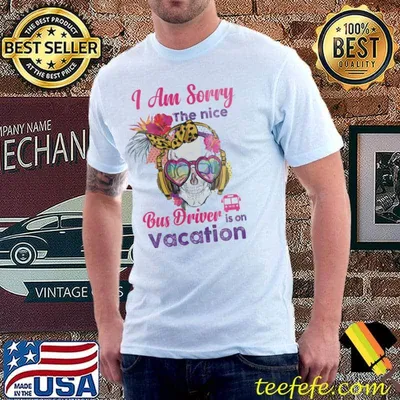 I am sorry the nice bus driver is on vacation skull flower shirt