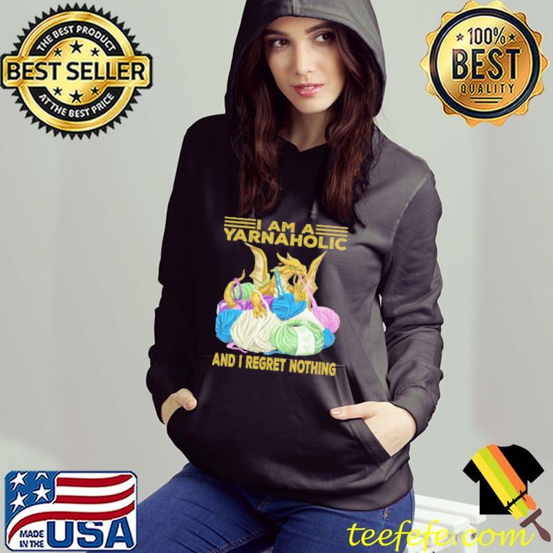 I am yarnaholic and i regret nothing s Hoodie I am yarnaholic and i regret nothing s Hoodie