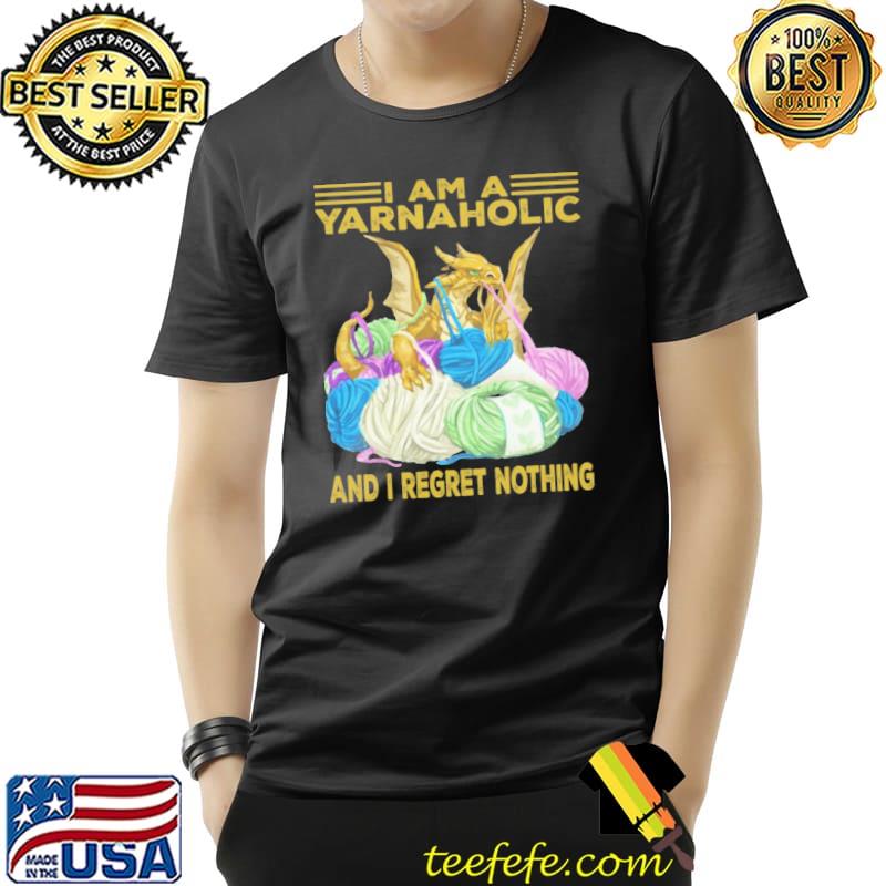 I am yarnaholic and i regret nothing shirt I am yarnaholic and i regret nothing shirt