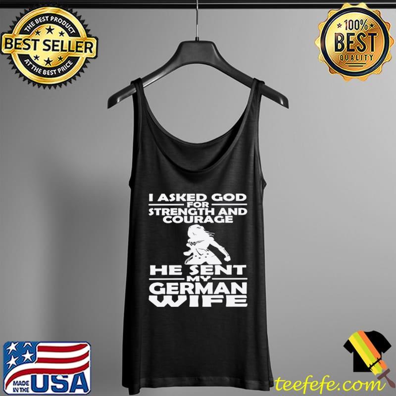 I Asked God For Strength And Courage He Sent My German Wife Shirt Tank Top I Asked God For Strength And Courage He Sent My German Wife Shirt Tank Top