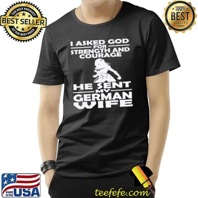 I Asked God For Strength And Courage He Sent My German Wife Shirt