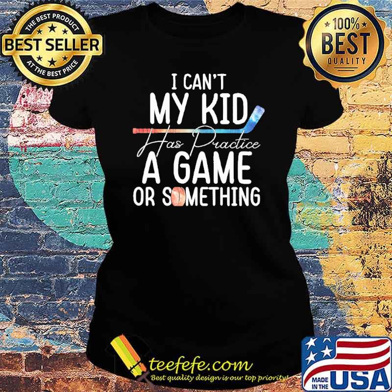 I Can't My Kid Has Practice A Game Or Something Shirt Ladies tee I Can't My Kid Has Practice A Game Or Something Shirt Ladies tee
