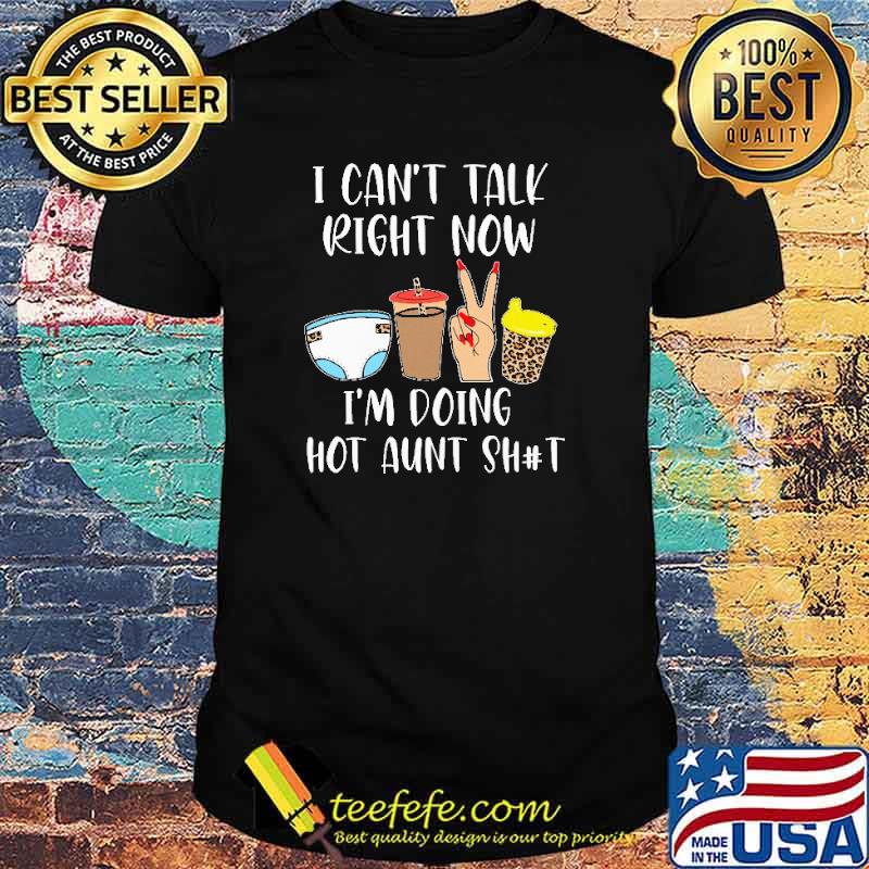 I Can't Talk Right Now I'm Doing Hot Aunt Shit Shirt