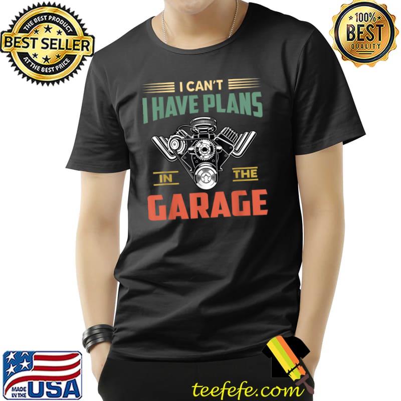 I Cant I Have Plans In The Garage Funny Mechanic Car T-Shirt