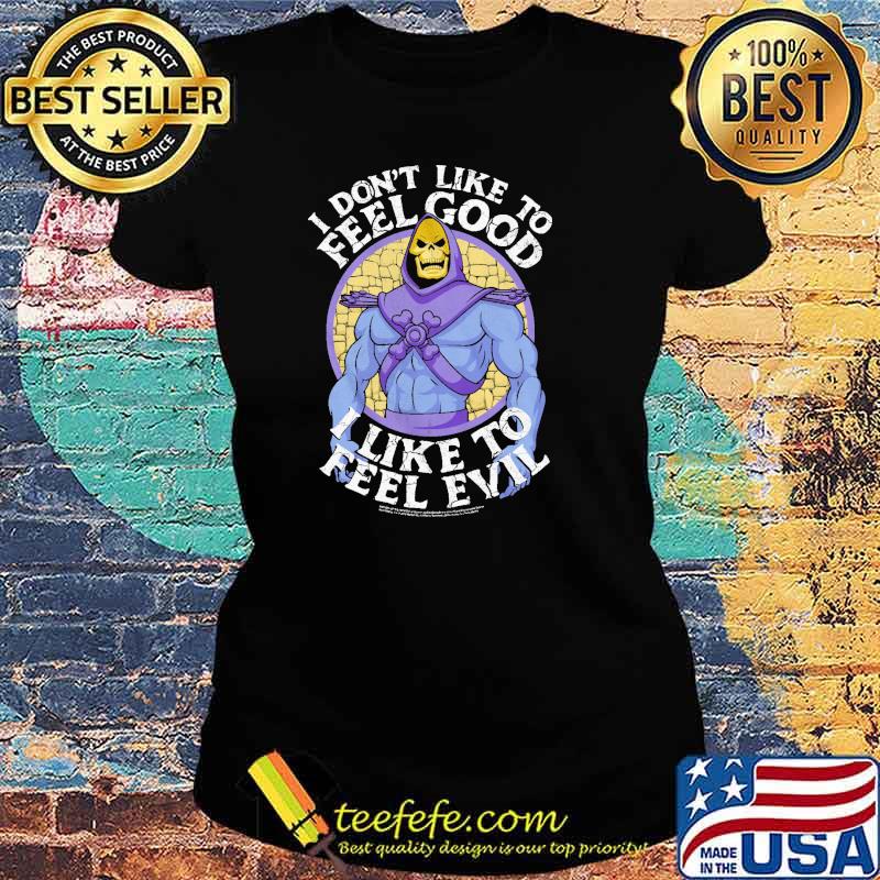 I Don't Like To Feel Good I Like To Feel Evil Skeletor Version Shirt Ladies tee I Don't Like To Feel Good I Like To Feel Evil Skeletor Version Shirt Ladies tee