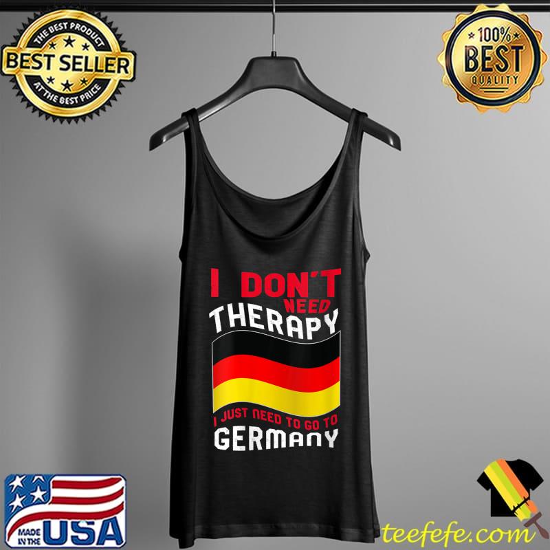 I Don't Need Therapy I Just Need To Go To Germany T-Shirt Tank Top I Don't Need Therapy I Just Need To Go To Germany T-Shirt Tank Top
