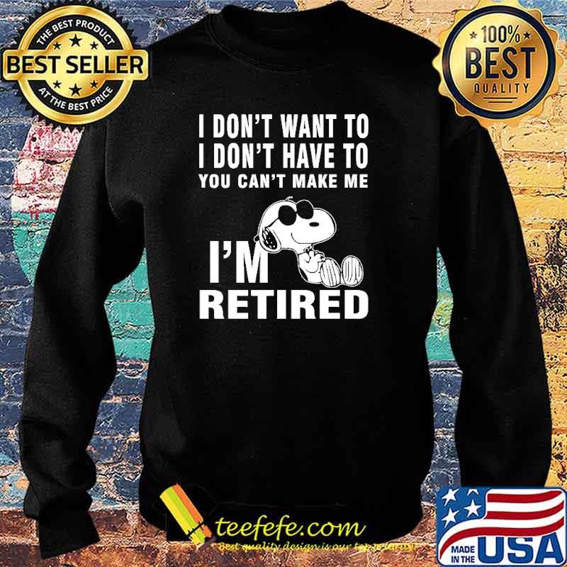 I Don't Want To I Don't Have To You Can't Make Me I'm Retire Snoopy Shirt Sweater I Don't Want To I Don't Have To You Can't Make Me I'm Retire Snoopy Shirt Sweater