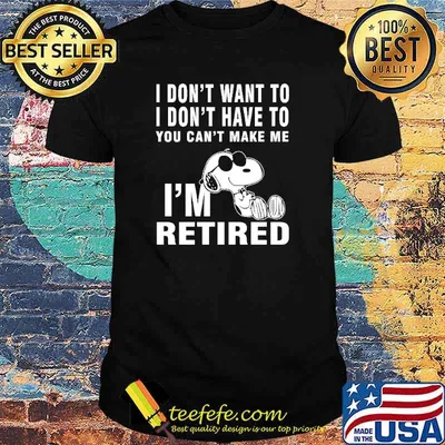 I Don't Want To I Don't Have To You Can't Make Me I'm Retire Snoopy Shirt