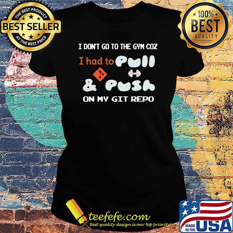 I dont go to the gym coz i had to pull and push on my git repo s Ladies tee I dont go to the gym coz i had to pull and push on my git repo s Ladies tee