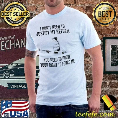 I don’t need to justify my refusal you need to prove your right to force me Vaccine shirt